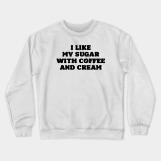 I like my sugar with coffee and cream Crewneck Sweatshirt